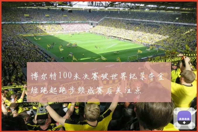 博尔特100米决赛破世界纪录夺金 短跑起跑步频成赛后关注点