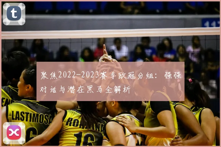 聚焦2022-2023赛季欧冠分组：强强对话与潜在黑马全解析