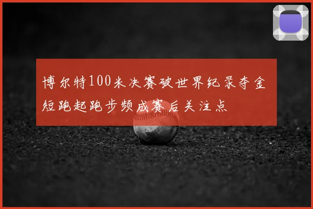 博尔特100米决赛破世界纪录夺金 短跑起跑步频成赛后关注点