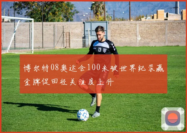 博尔特08奥运会100米破世界纪录赢金牌促田径关注度上升