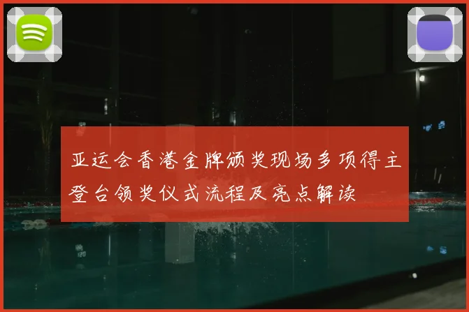 亚运会香港金牌颁奖现场多项得主登台领奖仪式流程及亮点解读
