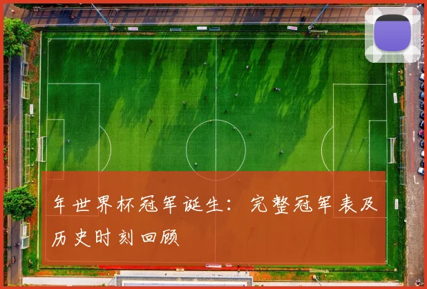 年世界杯冠军诞生：完整冠军表及历史时刻回顾