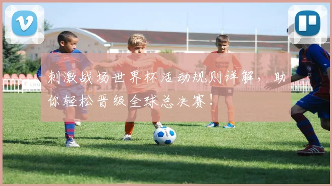 刺激战场世界杯活动规则详解,助你轻松晋级全球总决赛!