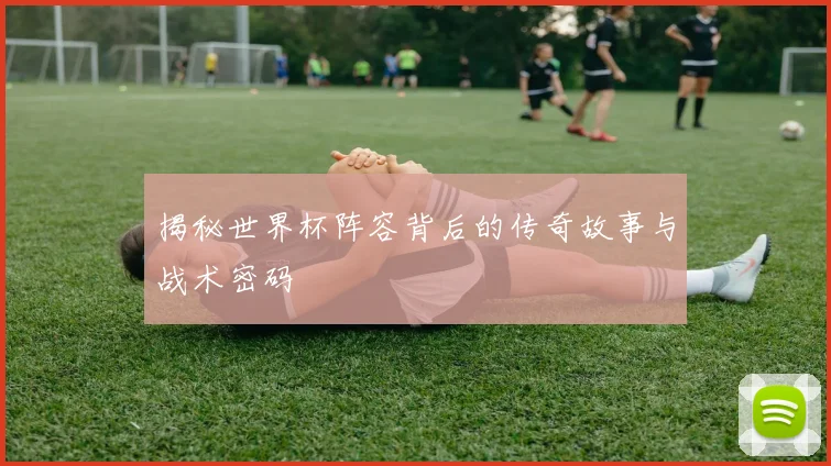 揭秘世界杯阵容背后的传奇故事与战术密码