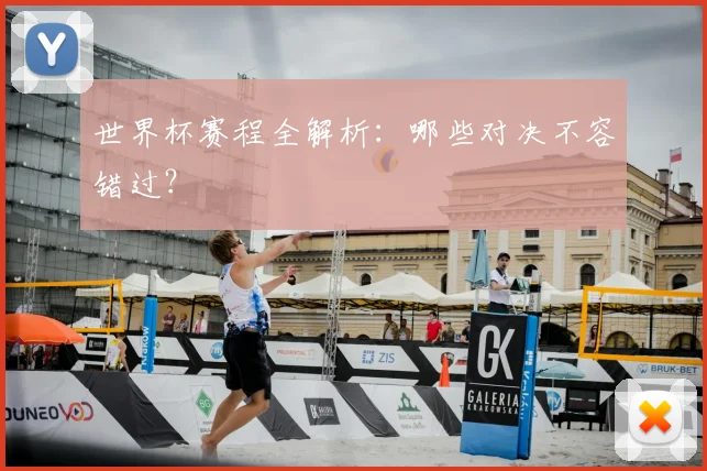 世界杯赛程全解析：哪些对决不容错过？