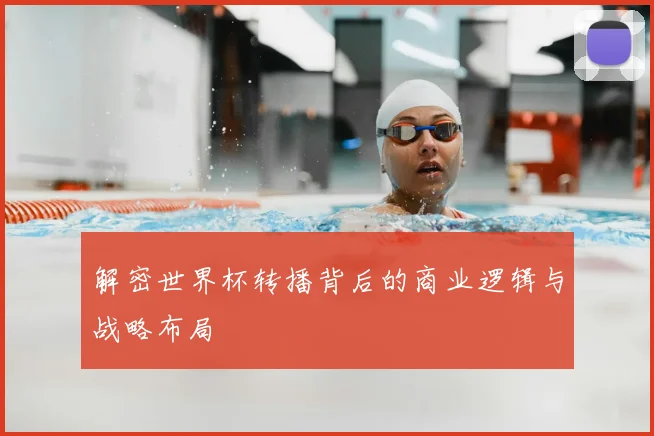 解密世界杯转播背后的商业逻辑与战略布局