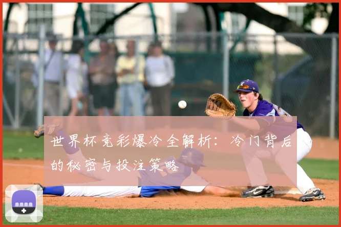 世界杯竞彩爆冷全解析:冷门背后的秘密与投注策略