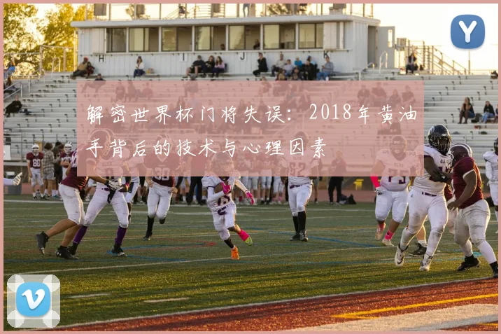 解密世界杯门将失误：2018年黄油手背后的技术与心理因素