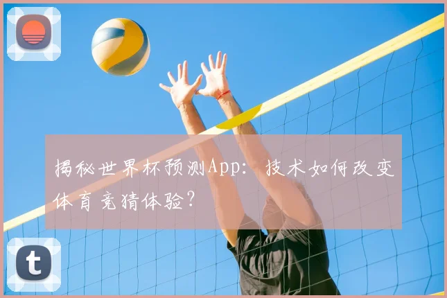 揭秘世界杯预测App：技术如何改变体育竞猜体验？