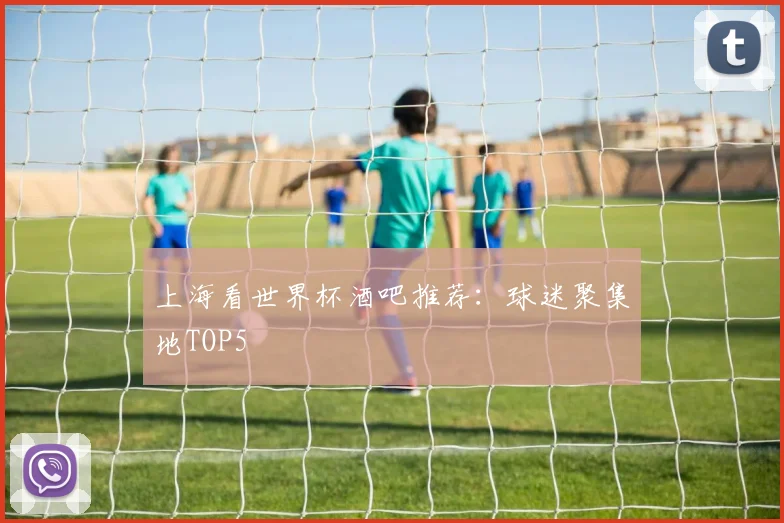 上海看世界杯酒吧推荐:球迷聚集地TOP5