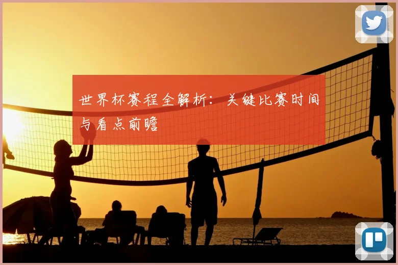 世界杯赛程全解析：关键比赛时间与看点前瞻