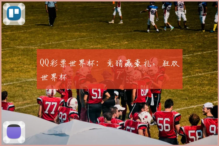 QQ彩票世界杯:竞猜赢豪礼,狂欢世界杯