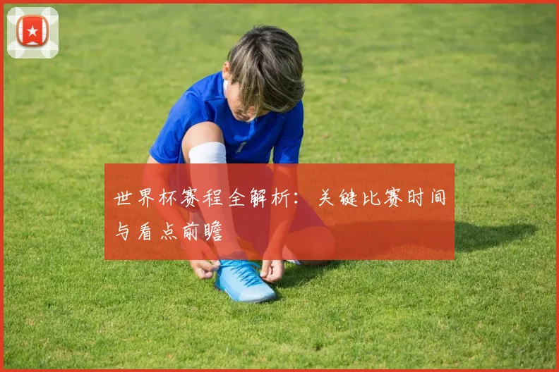 世界杯赛程全解析：关键比赛时间与看点前瞻