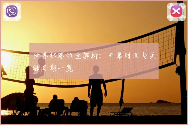 世界杯赛程全解析：开幕时间与关键日期一览