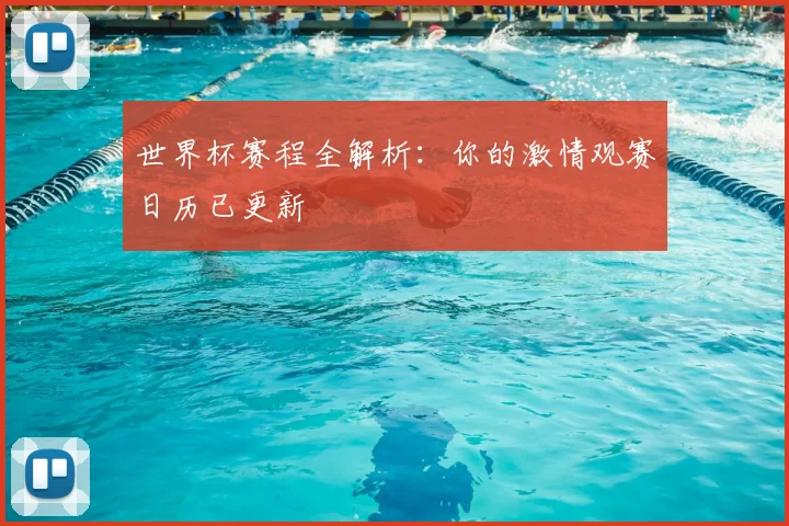 世界杯赛程全解析：你的激情观赛日历已更新