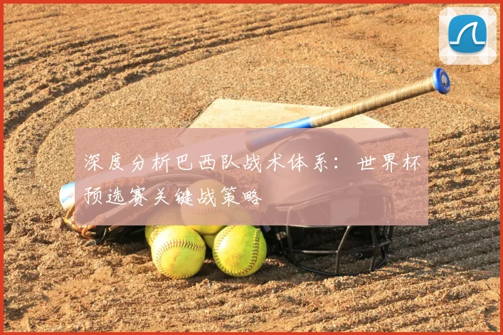 深度分析巴西队战术体系:世界杯预选赛关键战策略