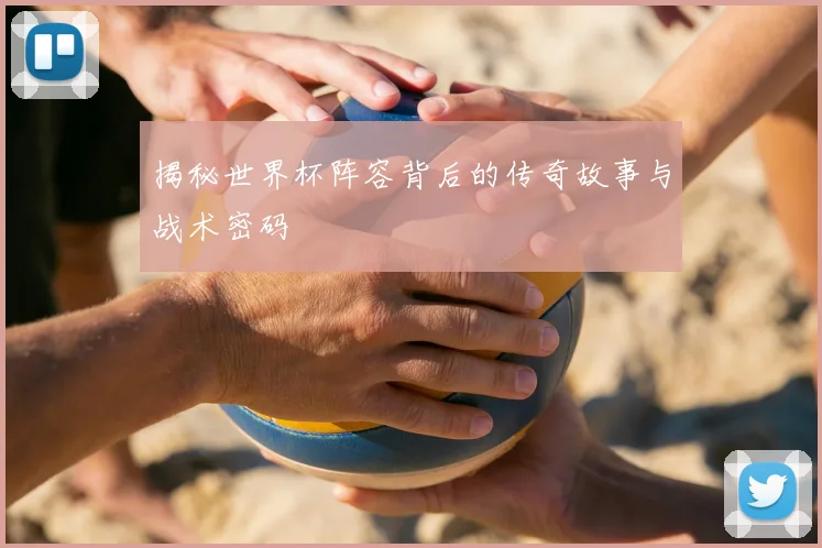 揭秘世界杯阵容背后的传奇故事与战术密码