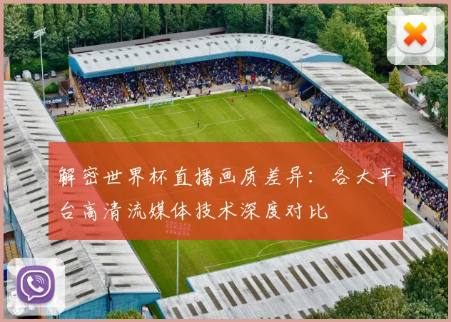 解密世界杯直播画质差异：各大平台高清流媒体技术深度对比
