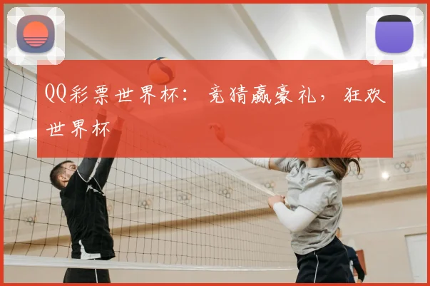 QQ彩票世界杯:竞猜赢豪礼,狂欢世界杯