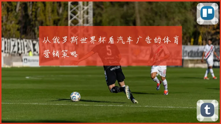 从俄罗斯世界杯看汽车广告的体育营销策略