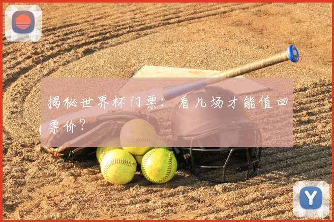 揭秘世界杯门票：看几场才能值回票价？