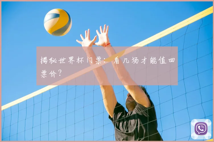 揭秘世界杯门票：看几场才能值回票价？